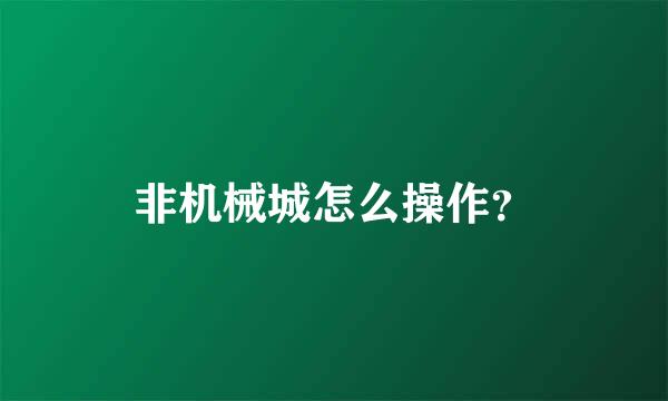 非机械城怎么操作？