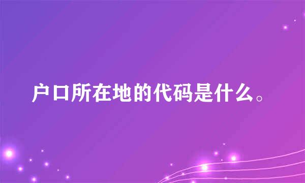 户口所在地的代码是什么。