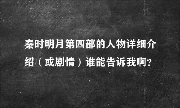 秦时明月第四部的人物详细介绍（或剧情）谁能告诉我啊？