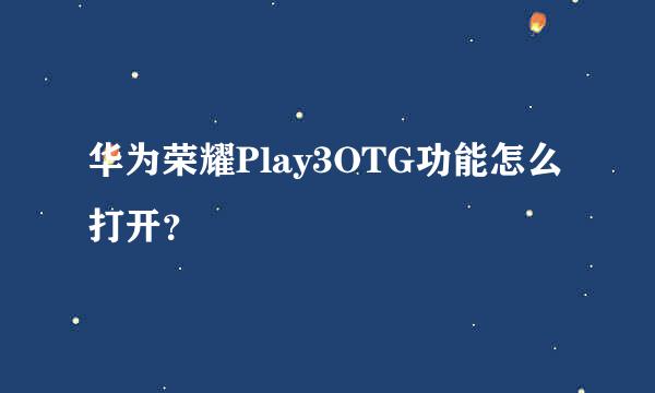 华为荣耀Play3OTG功能怎么打开？