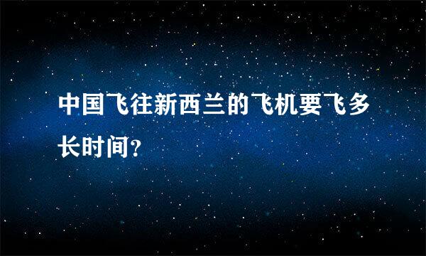 中国飞往新西兰的飞机要飞多长时间？