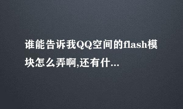 谁能告诉我QQ空间的flash模块怎么弄啊,还有什么代码的要怎么搞啊???