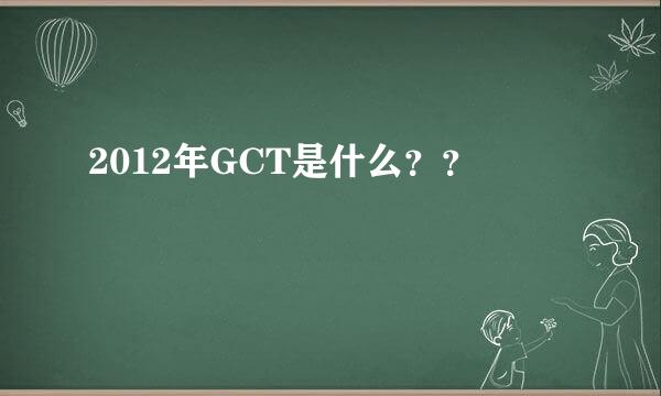 2012年GCT是什么？？