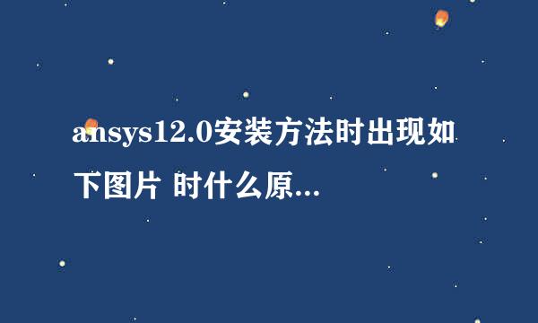 ansys12.0安装方法时出现如下图片 时什么原因 求指教