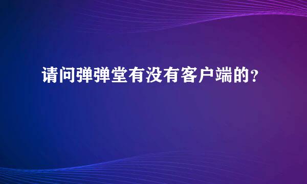 请问弹弹堂有没有客户端的？