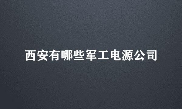 西安有哪些军工电源公司