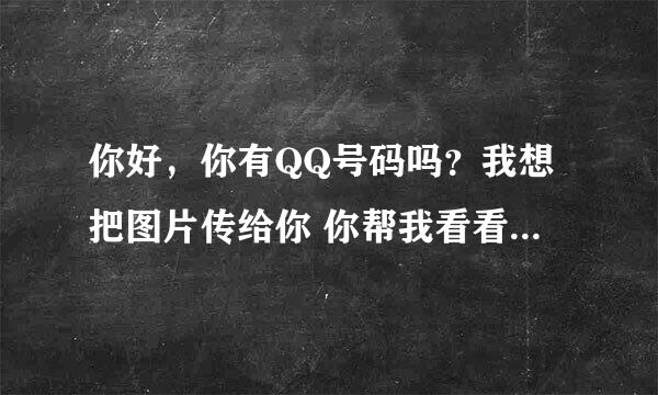 你好，你有QQ号码吗？我想把图片传给你 你帮我看看到底是什么问题