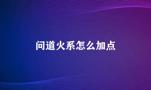 问道火系怎么加点