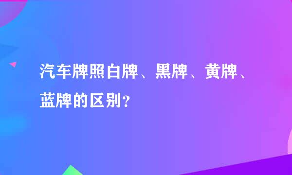 汽车牌照白牌、黑牌、黄牌、蓝牌的区别？