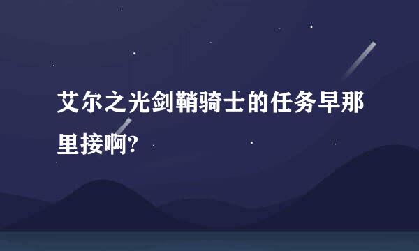 艾尔之光剑鞘骑士的任务早那里接啊?