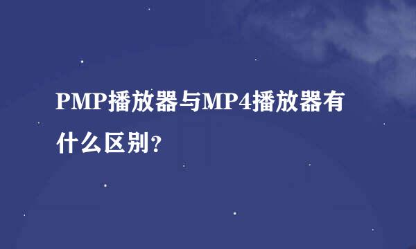 PMP播放器与MP4播放器有什么区别？