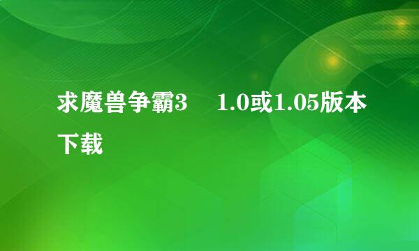 求魔兽争霸3    1.0或1.05版本下载