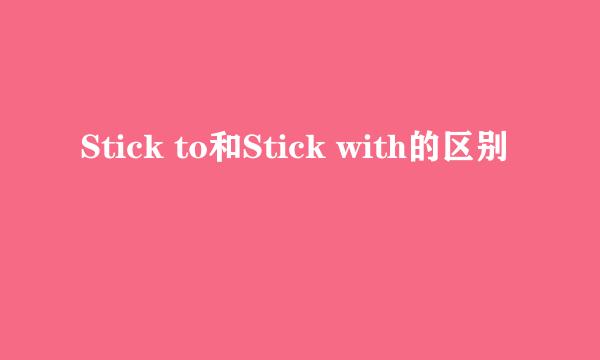 Stick to和Stick with的区别