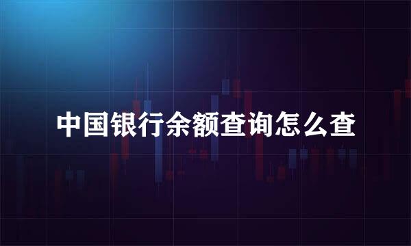 中国银行余额查询怎么查