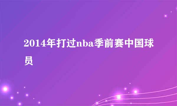 2014年打过nba季前赛中国球员