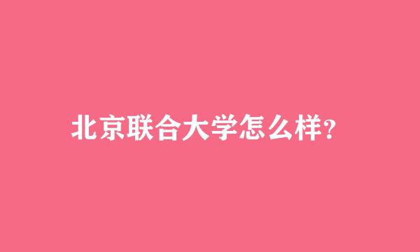 北京联合大学怎么样？