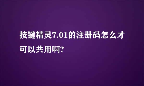 按键精灵7.01的注册码怎么才可以共用啊?