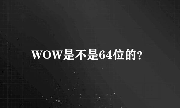 WOW是不是64位的？