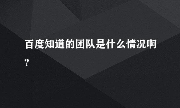 百度知道的团队是什么情况啊？