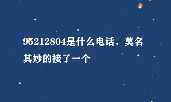 95212804是什么电话，莫名其妙的接了一个