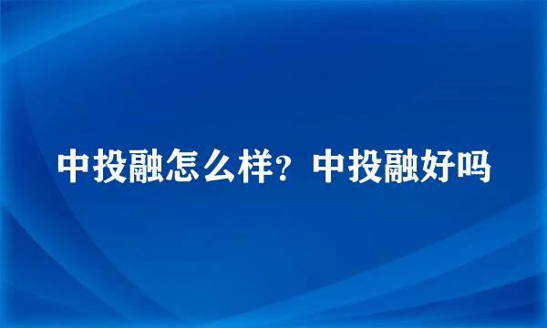 中投融怎么样？中投融好吗