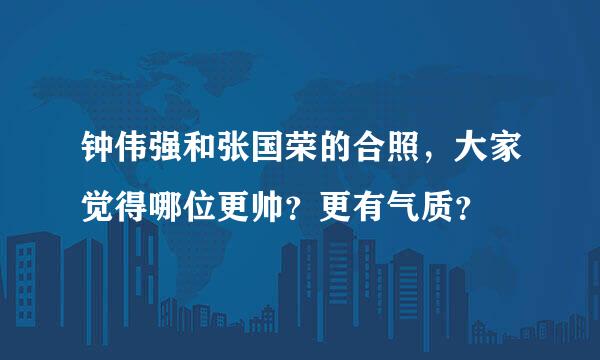 钟伟强和张国荣的合照，大家觉得哪位更帅？更有气质？