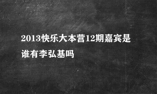 2013快乐大本营12期嘉宾是谁有李弘基吗