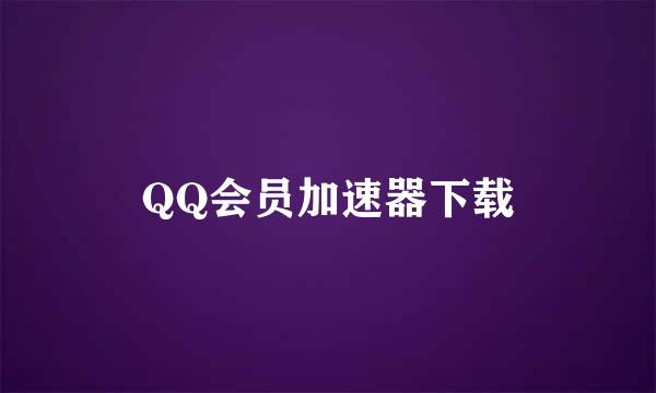 QQ会员加速器下载