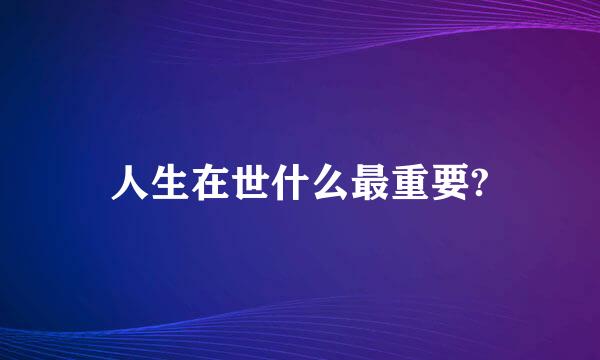 人生在世什么最重要?