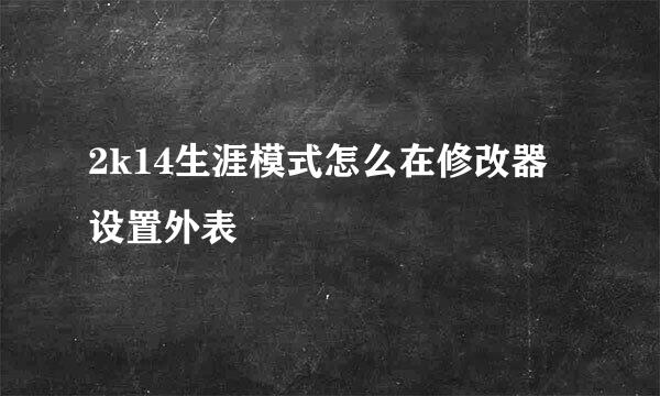 2k14生涯模式怎么在修改器设置外表