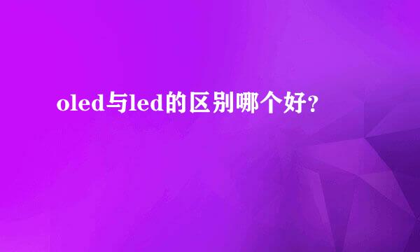 oled与led的区别哪个好？