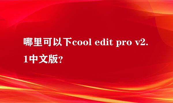 哪里可以下cool edit pro v2.1中文版？