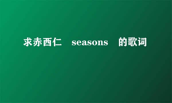 求赤西仁　seasons　的歌词　