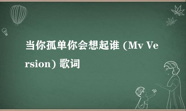 当你孤单你会想起谁 (Mv Version) 歌词