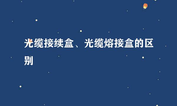 光缆接续盒、光缆熔接盒的区别