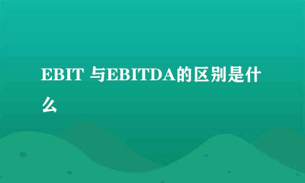 EBIT 与EBITDA的区别是什么