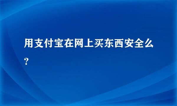 用支付宝在网上买东西安全么？