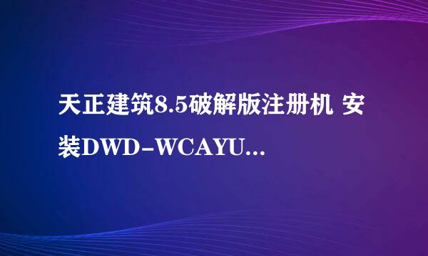 天正建筑8.5破解版注册机 安装DWD-WCAYUA971689号：注册码是多少????