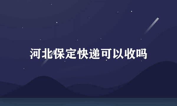 河北保定快递可以收吗