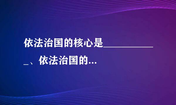 依法治国的核心是___________、依法治国的关键___________.