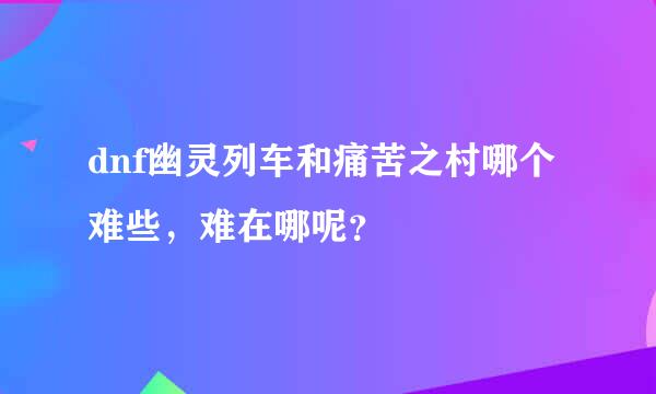 dnf幽灵列车和痛苦之村哪个难些，难在哪呢？