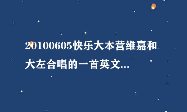 20100605快乐大本营维嘉和大左合唱的一首英文歌叫什么？