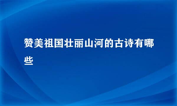 赞美祖国壮丽山河的古诗有哪些