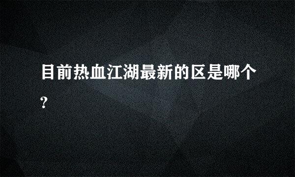 目前热血江湖最新的区是哪个？