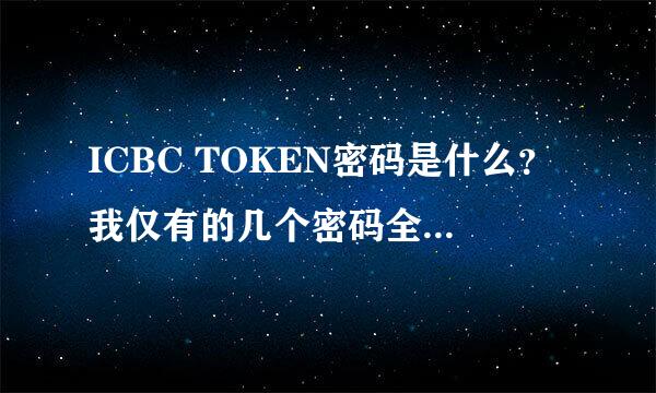 ICBC TOKEN密码是什么？我仅有的几个密码全试了，怎么不行啊？