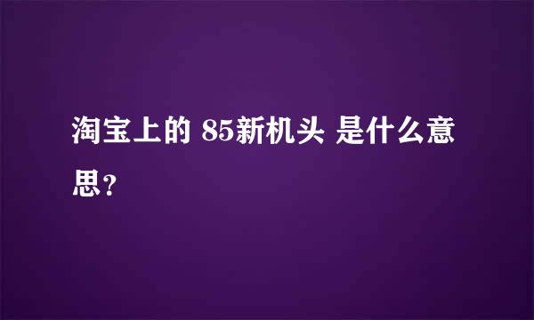 淘宝上的 85新机头 是什么意思？