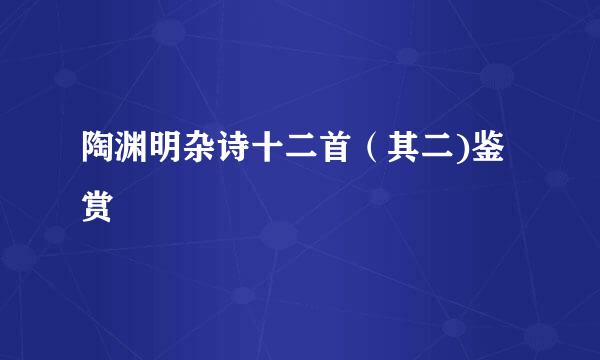 陶渊明杂诗十二首（其二)鉴赏