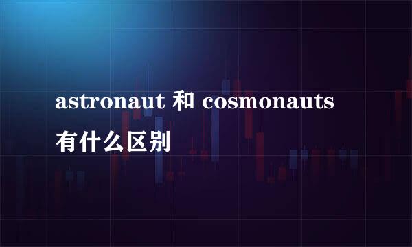 astronaut 和 cosmonauts 有什么区别