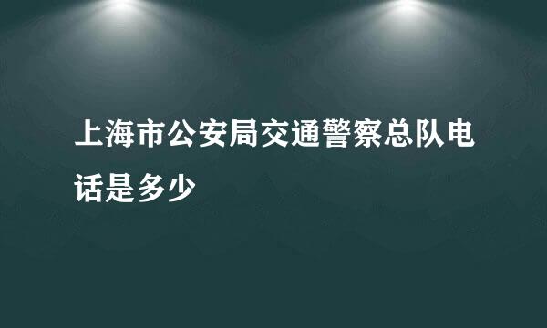 上海市公安局交通警察总队电话是多少