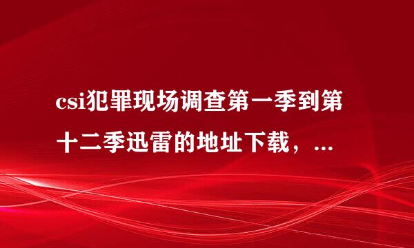 csi犯罪现场调查第一季到第十二季迅雷的地址下载，中英双字幕的 有的发